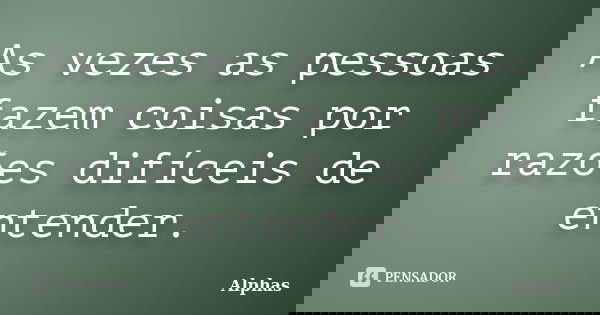 As vezes as pessoas fazem coisas por razões difíceis de entender.... Frase de Alphas.