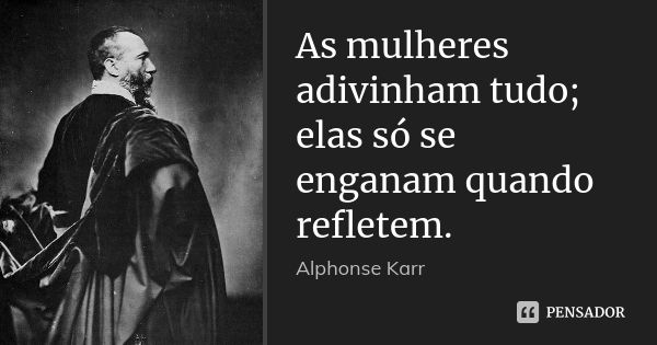 As mulheres adivinham tudo; elas só se enganam quando refletem.... Frase de Alphonse Karr.