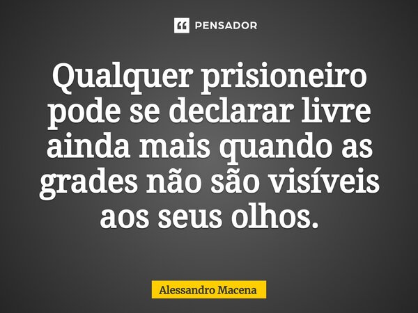 ⁠Qualquer prisioneiro pode se declarar livre ainda mais quando as grades não são visíveis aos seus olhos.... Frase de AL.