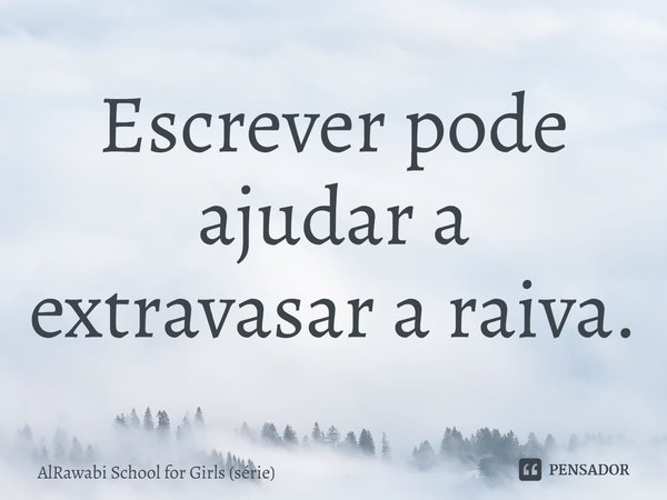 ⁠Escrever pode ajudar a extravasar a raiva.... Frase de AlRawabi School for Girls (série).