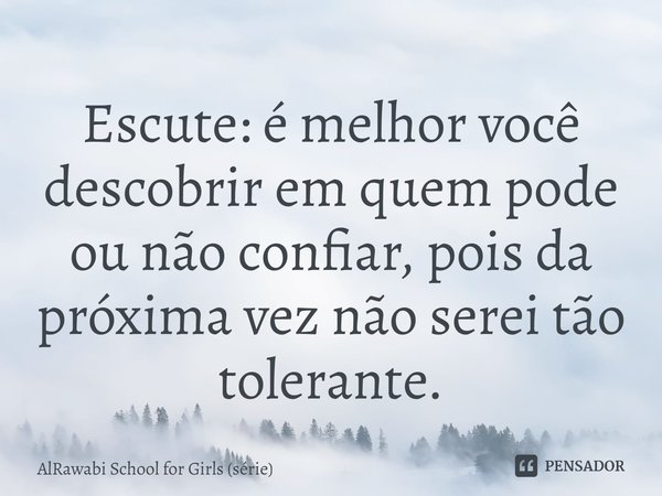 ⁠Escute: é melhor você descobrir em quem pode ou não confiar, pois da próxima vez não serei tão tolerante.... Frase de AlRawabi School for Girls (série).
