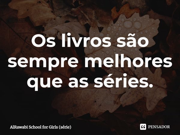 ⁠Os livros são sempre melhores que as séries.... Frase de AlRawabi School for Girls (série).