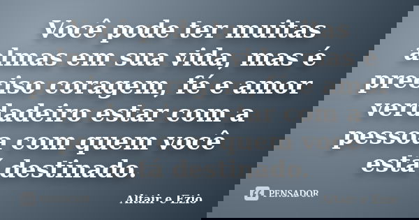 Você pode ter muitas almas em sua vida, mas é preciso coragem, fé e amor verdadeiro estar com a pessoa com quem você está destinado.... Frase de Altair e Ezio.