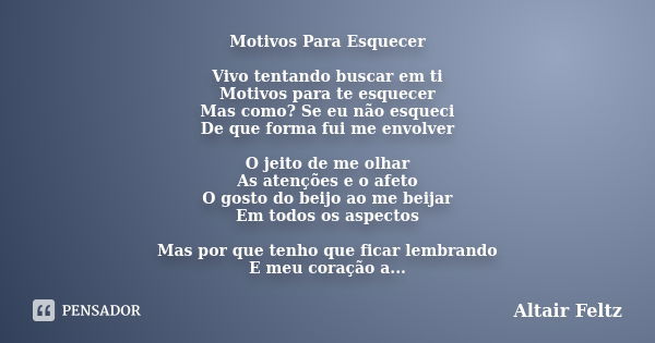 Motivos Para Esquecer Vivo tentando buscar em ti Motivos para te esquecer Mas como? Se eu não esqueci De que forma fui me envolver O jeito de me olhar As atençõ... Frase de Altair Feltz.