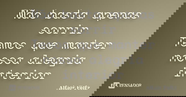 Não basta apenas sorrir Temos que manter nossa alegria interior... Frase de Altair Feltz.