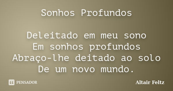 Sonhos Profundos Deleitado em meu sono Em sonhos profundos Abraço-lhe deitado ao solo De um novo mundo.... Frase de Altair Feltz.