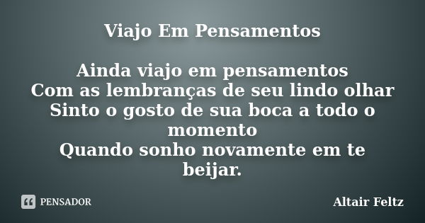 Viajo Em Pensamentos Ainda viajo em pensamentos Com as lembranças de seu lindo olhar Sinto o gosto de sua boca a todo o momento Quando sonho novamente em te bei... Frase de Altair Feltz.