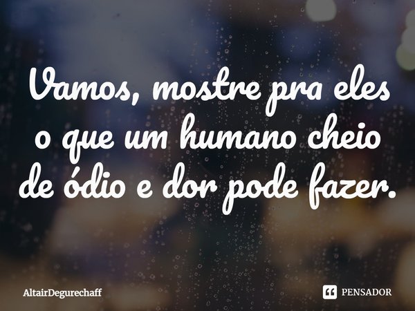 ⁠Vamos, mostre pra eles o que um humano cheio de ódio e dor pode fazer.... Frase de AltairDegurechaff.