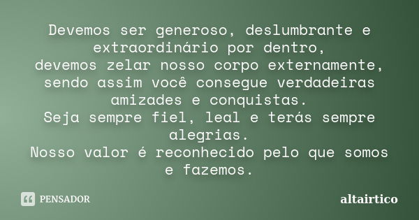 Devemos ser generoso, deslumbrante e extraordinário por dentro, devemos zelar nosso corpo externamente, sendo assim você consegue verdadeiras amizades e conquis... Frase de altairtico.