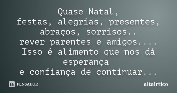 Quase Natal, festas, alegrias, presentes, abraços, sorrisos.. rever parentes e amigos.... Isso é alimento que nos dá esperança e confiança de continuar...... Frase de altairtico.