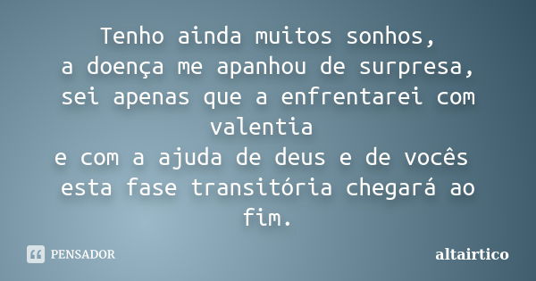 Tenho ainda muitos sonhos, a doença me apanhou de surpresa, sei apenas que a enfrentarei com valentia e com a ajuda de deus e de vocês esta fase transitória che... Frase de Altairtico.