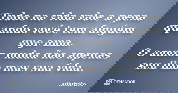 Tudo na vida vale a pena quando você tem alguém que ama. O amor muda não apenas seu dia mas sua vida.... Frase de altairtico.
