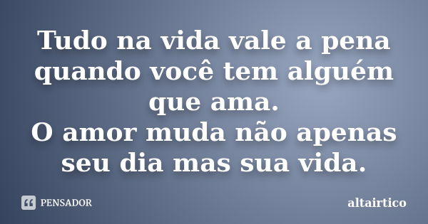 Tudo na vida vale a pena quando você tem alguém que ama. O amor muda não apenas seu dia mas sua vida.... Frase de altairtico.