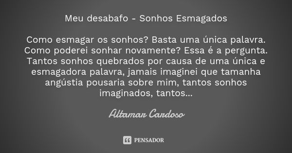 Meu desabafo - Sonhos Esmagados Como esmagar os sonhos? Basta uma única palavra. Como poderei sonhar novamente? Essa é a pergunta. Tantos sonhos quebrados por c... Frase de Altamar Cardoso.