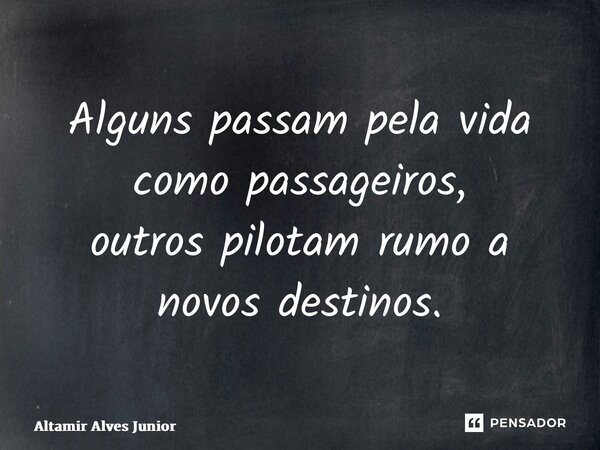 ⁠Alguns passam pela vida como passageiros, outros pilotam rumo a novos destinos.... Frase de Altamir Alves Junior.