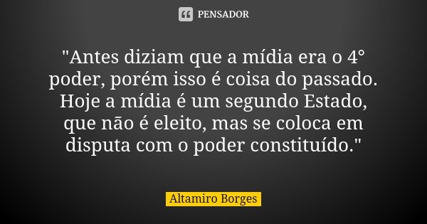 "Antes diziam que a mídia era o 4° poder, porém isso é coisa do passado. Hoje a mídia é um segundo Estado, que não é eleito, mas se coloca em disputa com o... Frase de Altamiro Borges.