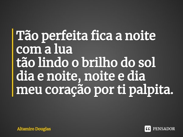 ⁠Tão perfeita fica a noite com a lua
tão lindo o brilho do sol
dia e noite, noite e dia
meu coração por ti palpita.... Frase de Altamiro Douglas.