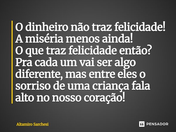 ⁠O dinheiro não traz felicidade! A miséria menos ainda! O que traz felicidade então? Pra cada um vai ser algo diferente, mas entre eles o sorriso de uma criança... Frase de Altamiro Sarchesi.