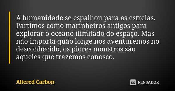 A humanidade se espalhou para as estrelas. Partimos como marinheiros antigos para explorar o oceano ilimitado do espaço. Mas não importa quão longe nos aventure... Frase de Altered Carbon.