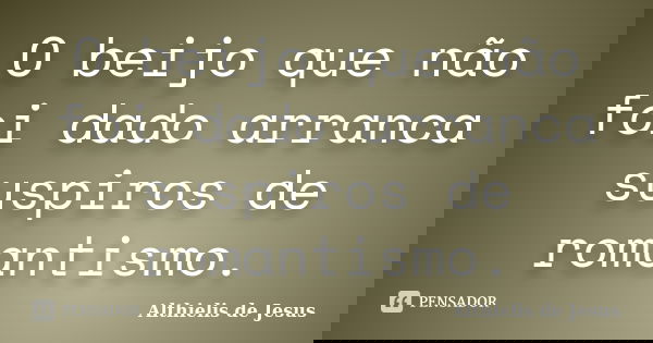 O beijo que não foi dado arranca suspiros de romantismo.... Frase de Althielis de Jesus.