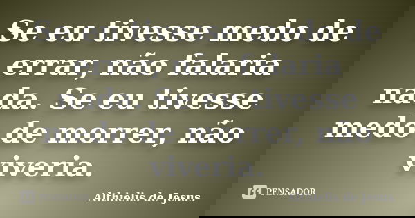 Se eu tivesse medo de errar, não falaria nada. Se eu tivesse medo de morrer, não viveria.... Frase de Althielis de Jesus.