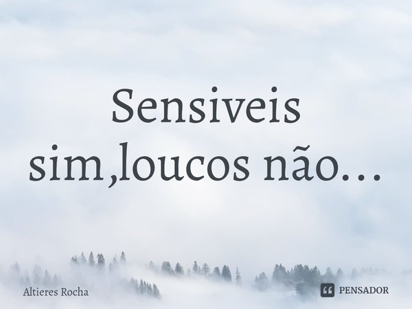 Sensiveis sim,loucos não...⁠... Frase de Altieres Rocha.