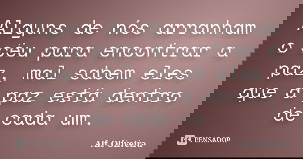 Alguns de nós arranham o céu para encontrar a paz, mal sabem eles que a paz está dentro de cada um.... Frase de Alt Oliveira.