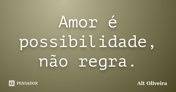 Amor é possibilidade, não regra.... Frase de Alt Oliveira.