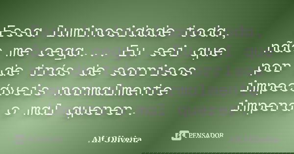 Essa luminosidade toda, não me cega... Eu sei que por de trás de sorrisos impecáveis normalmente impera o mal querer.... Frase de Alt Oliveira.