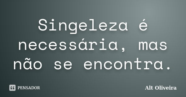 Singeleza é necessária, mas não se encontra.... Frase de Alt Oliveira.