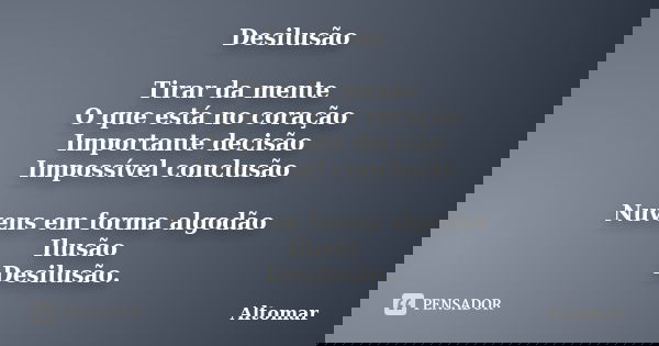 Desilusão Tirar da mente O que está no coração Importante decisão Impossível conclusão Nuvens em forma algodão Ilusão Desilusão.... Frase de Altomar.