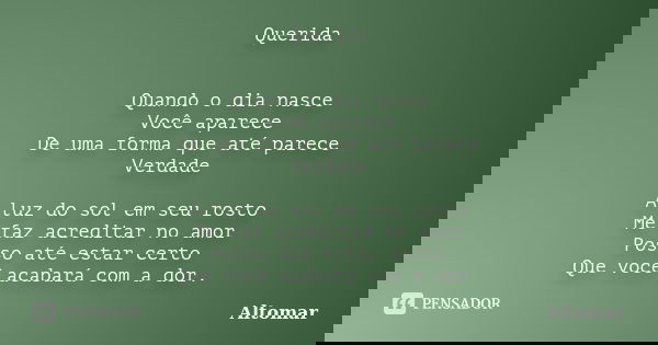 Querida Quando o dia nasce Você aparece De uma forma que até parece Verdade A luz do sol em seu rosto Me faz acreditar no amor Posso até estar certo Que você ac... Frase de Altomar.