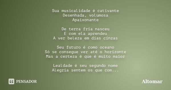 Sua musicalidade é cativante Desenhada, volumosa Apaixonante De terra fria nasceu E com ela aprendeu A ver beleza em dias cinzas Seu futuro é como oceano Só se ... Frase de Altomar.