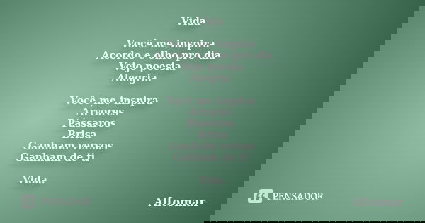 Vida Você me inspira Acordo e olho pro dia Vejo poesia Alegria Você me inspira Árvores Pássaros Brisa Ganham versos Ganham de ti Vida.... Frase de Altomar.