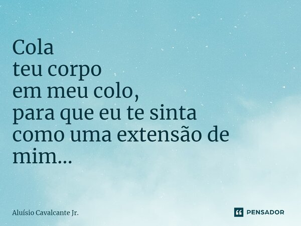 ⁠Cola teu corpo em meu colo, para que eu te sinta como uma extensão de mim...... Frase de Aluísio Cavalcante Jr..