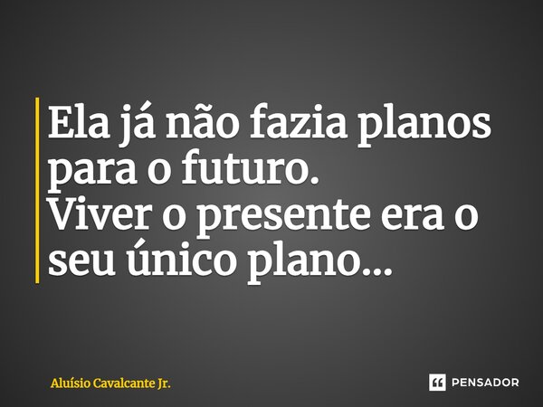 ⁠Ela já não fazia planos para o futuro. Viver o presente era o seu único plano...... Frase de Aluísio Cavalcante Jr..