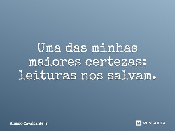 ⁠Uma das minhas maiores certezas: leituras nos salvam.... Frase de Aluísio Cavalcante Jr..