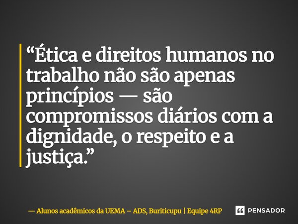 ⁠“Ética e direitos humanos no trabalho não são apenas princípios — são compromissos diários com a dignidade, o respeito e a justiça.”... Frase de Alunos acadêmicos da UEMA  ADS, Buriticupu  Equipe 4RP.