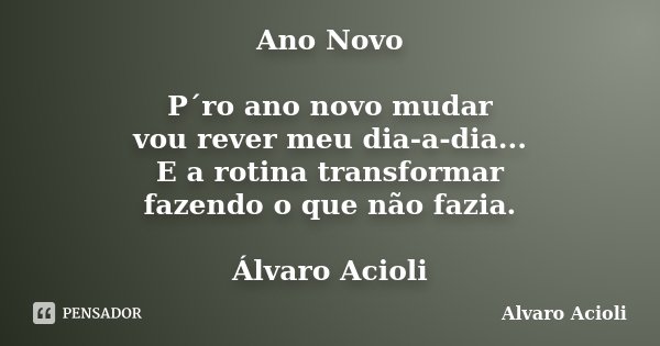 Ano Novo P´ro ano novo mudar vou rever meu dia-a-dia... E a rotina transformar fazendo o que não fazia. Álvaro Acioli... Frase de Alvaro Acioli.