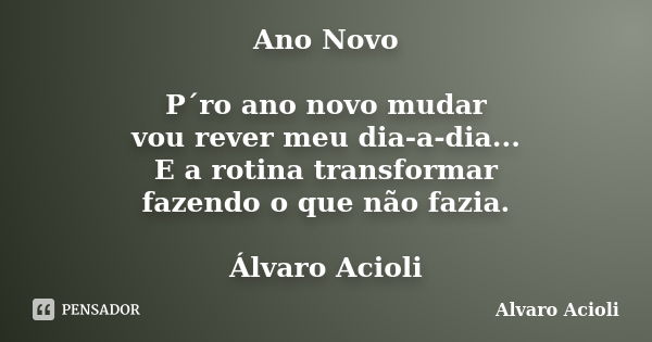 Ano Novo P´ro ano novo mudar vou rever meu dia-a-dia... E a rotina transformar fazendo o que não fazia. Álvaro Acioli... Frase de Alvaro Acioli.