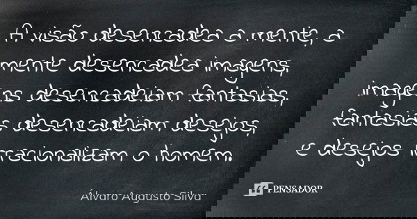 A visão desencadea a mente, a mente desencadea imagens, imagens desencadeiam fantasias, fantasias desencadeiam desejos, e desejos irracionalizam o homem.... Frase de Álvaro Augusto Silva.