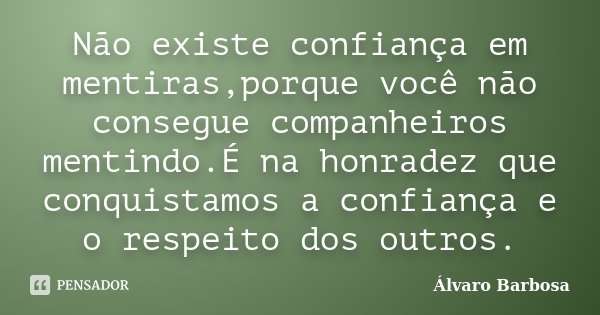 Não existe confiança em mentiras,porque você não consegue companheiros mentindo.É na honradez que conquistamos a confiança e o respeito dos outros.... Frase de Álvaro Barbosa.