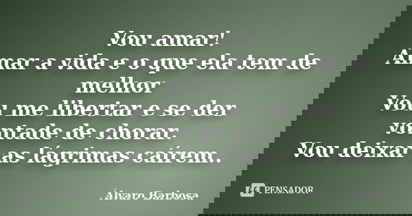 Vou amar! Amar a vida e o que ela tem de melhor Vou me libertar e se der vontade de chorar. Vou deixar as lágrimas caírem..... Frase de Álvaro Barbosa.