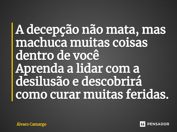 ⁠A decepção não mata, mas machuca muitas coisas dentro de você Aprenda a lidar com a desilusão e descobrirá como curar muitas feridas.... Frase de Álvaro Camargo.