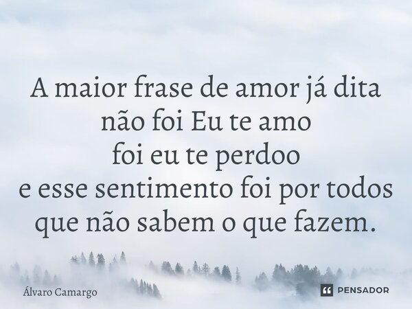 ⁠A maior frase de amor já dita não foi Eu te amo foi eu te perdoo e esse sentimento foi por todos que não sabem o que fazem.... Frase de Álvaro Camargo.