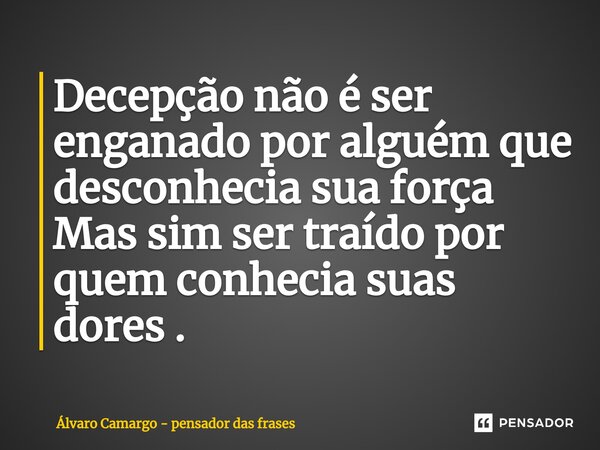 ⁠Decepção não é ser enganado por alguém que desconhecia sua força Mas sim ser traído por quem conhecia suas dores .... Frase de Álvaro Camargo - pensador das frases.