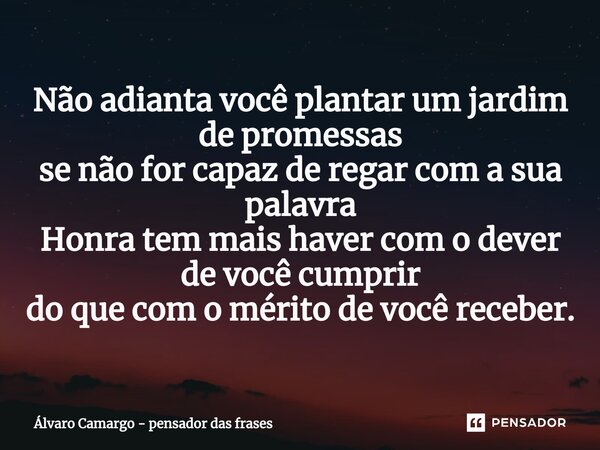 ⁠Não adianta você plantar um jardim de promessas se não for capaz de regar com a sua palavra Honra tem mais haver com o dever de você cumprir do que com o mérit... Frase de Álvaro Camargo - pensador das frases.