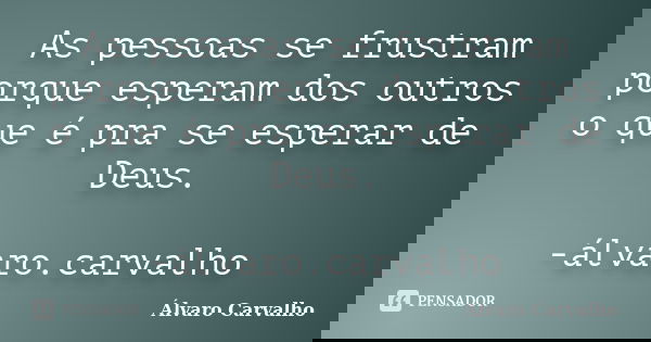 As pessoas se frustram porque esperam dos outros o que é pra se esperar de Deus. -álvaro.carvalho... Frase de Álvaro Carvalho.