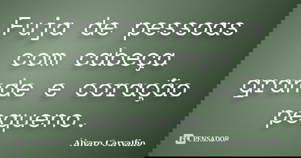 Fuja de pessoas com cabeça grande e coração pequeno.... Frase de Álvaro Carvalho.