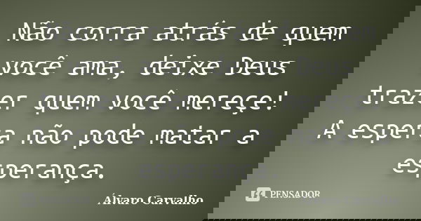 Não corra atrás de quem você ama, deixe Deus trazer quem você merece! A espera não pode matar a esperança.... Frase de Álvaro Carvalho.